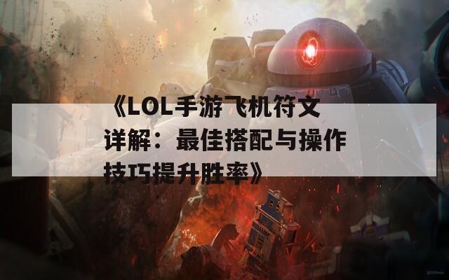 《LOL手游飞机符文详解：最佳搭配与操作技巧提升胜率》