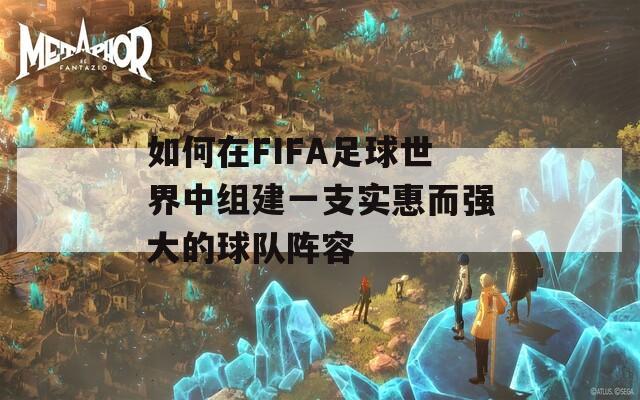 如何在FIFA足球世界中组建一支实惠而强大的球队阵容