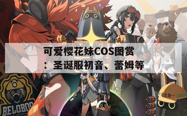 可爱樱花妹COS图赏：圣诞服初音、蕾姆等