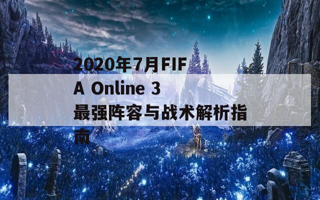 2020年7月FIFA Online 3最强阵容与战术解析指南