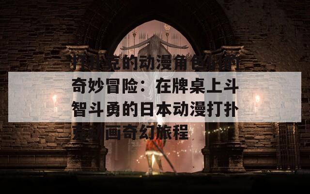 打扑克的动漫角色们的奇妙冒险：在牌桌上斗智斗勇的日本动漫打扑克动画奇幻旅程