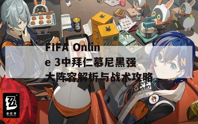 FIFA Online 3中拜仁慕尼黑强大阵容解析与战术攻略