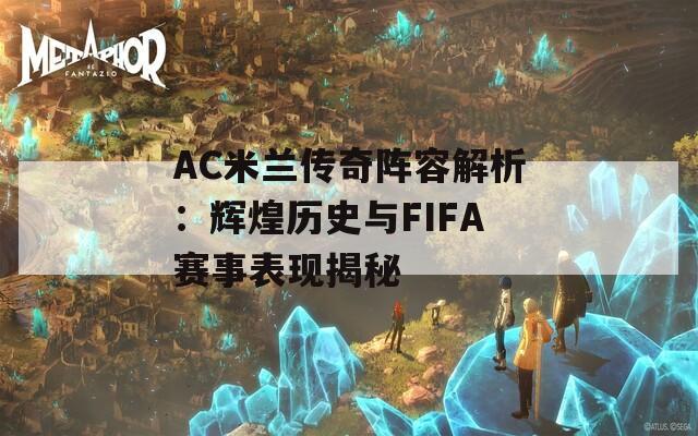 AC米兰传奇阵容解析：辉煌历史与FIFA赛事表现揭秘