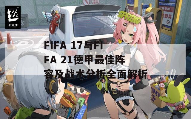 FIFA 17与FIFA 21德甲最佳阵容及战术分析全面解析