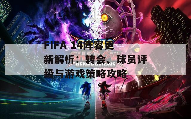 FIFA 14阵容更新解析：转会、球员评级与游戏策略攻略