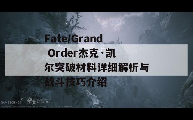 Fate/Grand Order杰克·凯尔突破材料详细解析与战斗技巧介绍