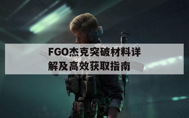 FGO杰克突破材料详解及高效获取指南