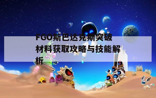 FGO斯巴达克斯突破材料获取攻略与技能解析