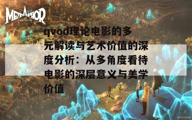 qvod理论电影的多元解读与艺术价值的深度分析：从多角度看待电影的深层意义与美学价值