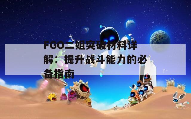 FGO二姐突破材料详解：提升战斗能力的必备指南