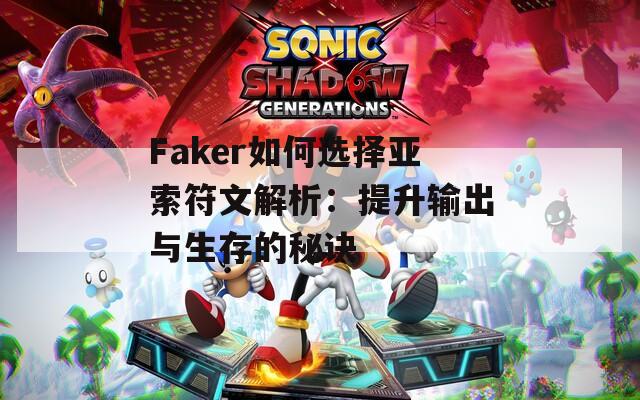 Faker如何选择亚索符文解析：提升输出与生存的秘诀