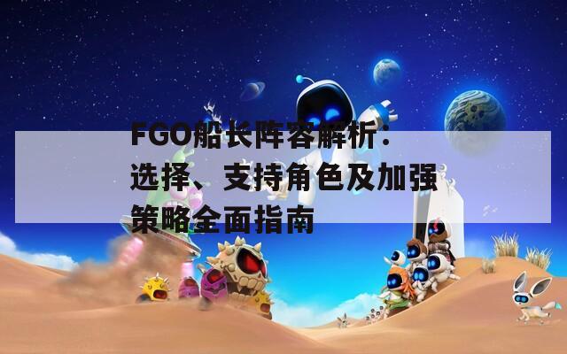 FGO船长阵容解析：选择、支持角色及加强策略全面指南