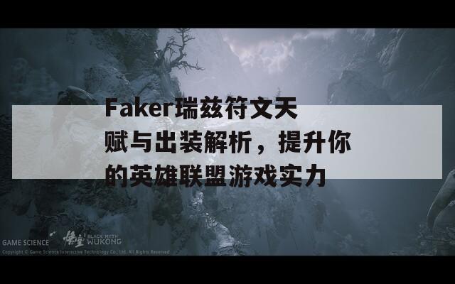 Faker瑞兹符文天赋与出装解析，提升你的英雄联盟游戏实力