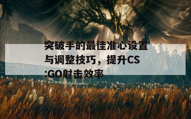 突破手的最佳准心设置与调整技巧，提升CS:GO射击效率