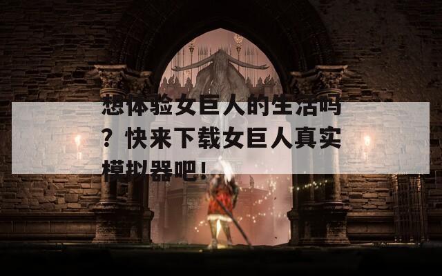 想体验女巨人的生活吗？快来下载女巨人真实模拟器吧！