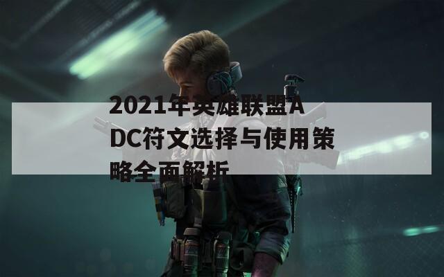 2021年英雄联盟ADC符文选择与使用策略全面解析