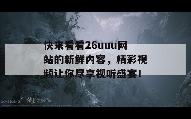 快来看看26uuu网站的新鲜内容，精彩视频让你尽享视听盛宴！