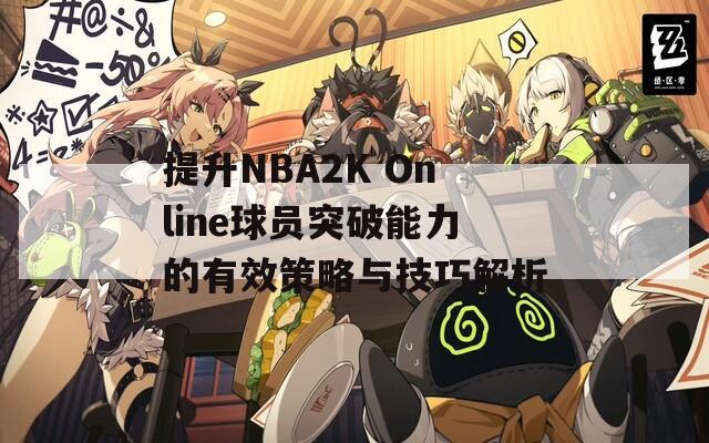 提升NBA2K Online球员突破能力的有效策略与技巧解析