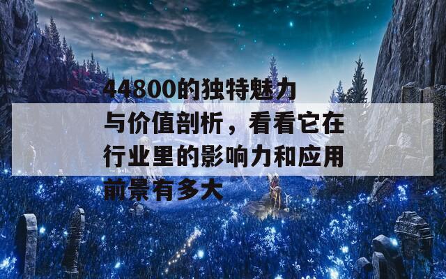 44800的独特魅力与价值剖析，看看它在行业里的影响力和应用前景有多大