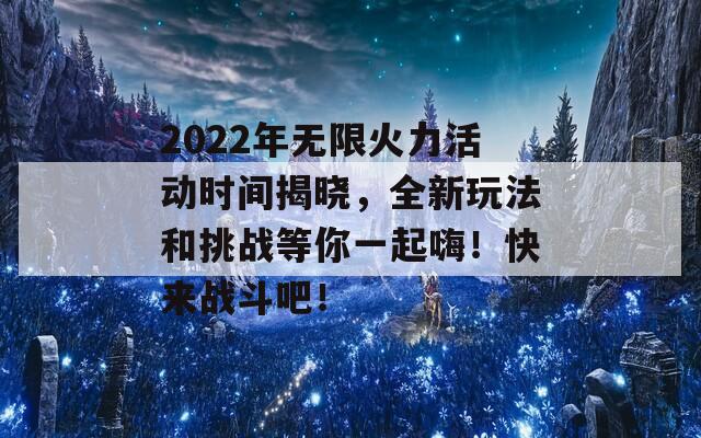 2022年无限火力活动时间揭晓，全新玩法和挑战等你一起嗨！快来战斗吧！