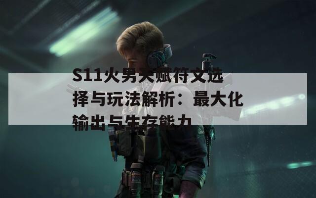 S11火男天赋符文选择与玩法解析：最大化输出与生存能力