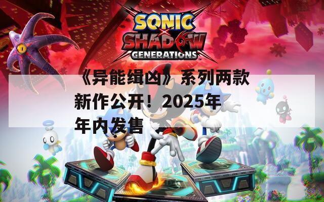 《异能缉凶》系列两款新作公开！2025年年内发售