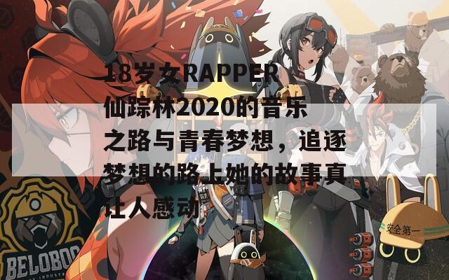 18岁女RAPPER仙踪林2020的音乐之路与青春梦想，追逐梦想的路上她的故事真让人感动