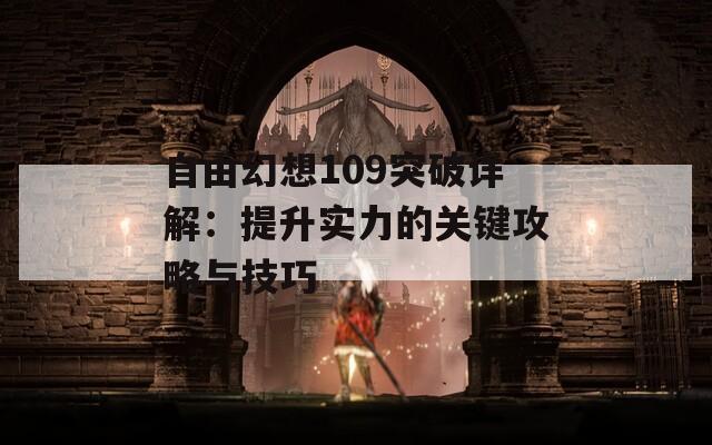 自由幻想109突破详解：提升实力的关键攻略与技巧