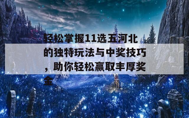 轻松掌握11选五河北的独特玩法与中奖技巧，助你轻松赢取丰厚奖金