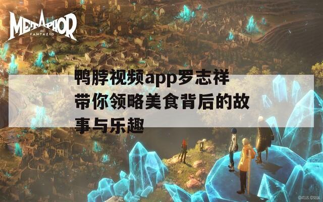 鸭脖视频app罗志祥带你领略美食背后的故事与乐趣