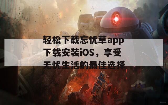 轻松下载忘忧草app下载安装iOS，享受无忧生活的最佳选择