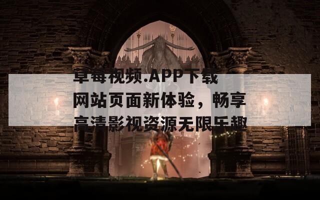 草莓视频.APP下载网站页面新体验，畅享高清影视资源无限乐趣