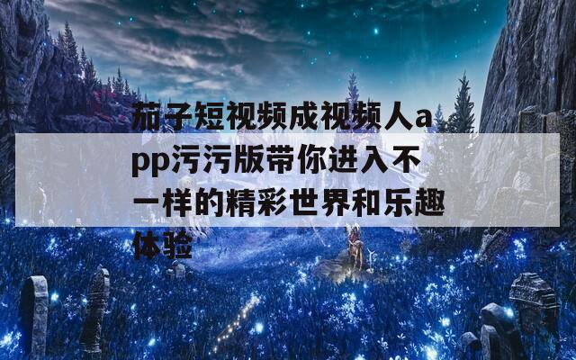 茄子短视频成视频人app污污版带你进入不一样的精彩世界和乐趣体验