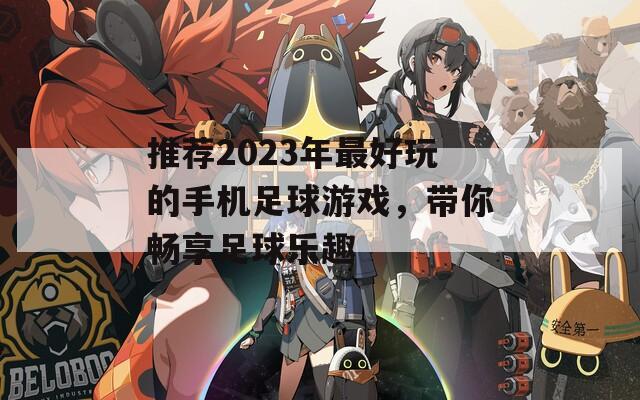 推荐2023年最好玩的手机足球游戏，带你畅享足球乐趣