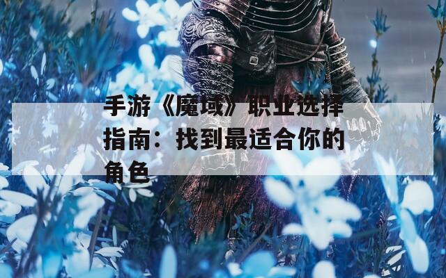 手游《魔域》职业选择指南：找到最适合你的角色