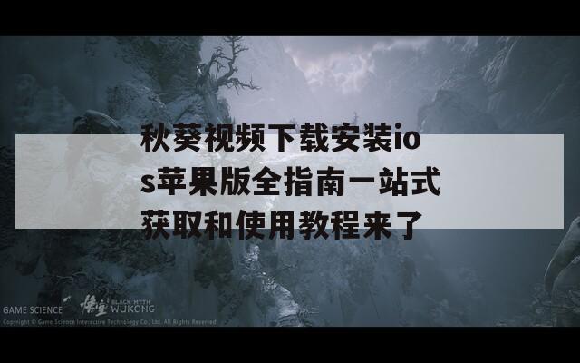 秋葵视频下载安装ios苹果版全指南一站式获取和使用教程来了