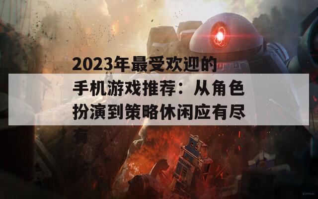 2023年最受欢迎的手机游戏推荐：从角色扮演到策略休闲应有尽有