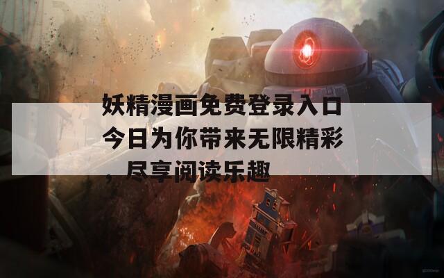 妖精漫画免费登录入口今日为你带来无限精彩，尽享阅读乐趣