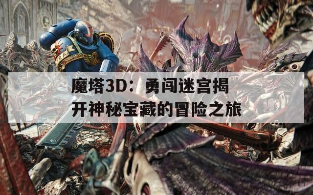 魔塔3D：勇闯迷宫揭开神秘宝藏的冒险之旅