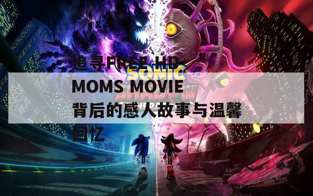 追寻FREE HD MOMS MOVIE背后的感人故事与温馨回忆