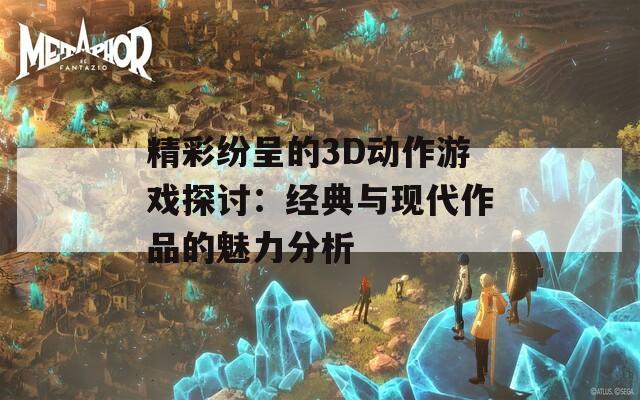 精彩纷呈的3D动作游戏探讨：经典与现代作品的魅力分析