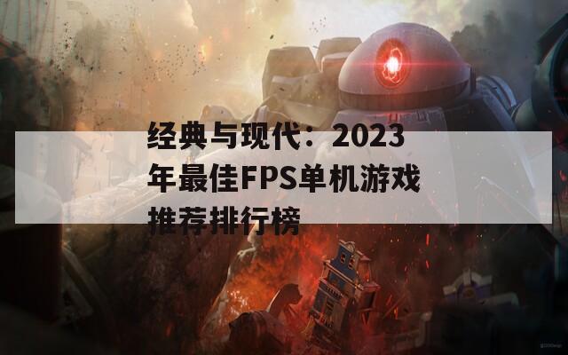 经典与现代：2023年最佳FPS单机游戏推荐排行榜