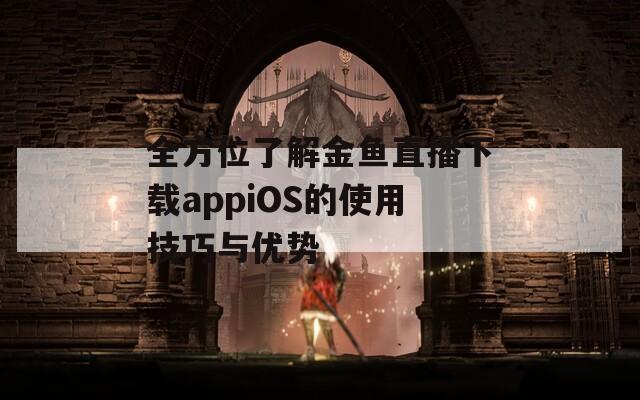 全方位了解金鱼直播下载appiOS的使用技巧与优势