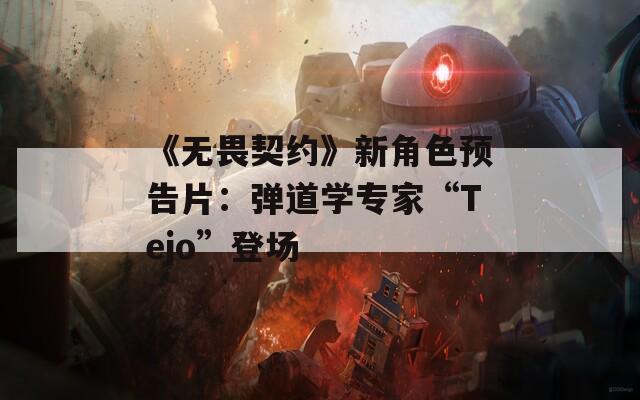 《无畏契约》新角色预告片：弹道学专家“Tejo”登场