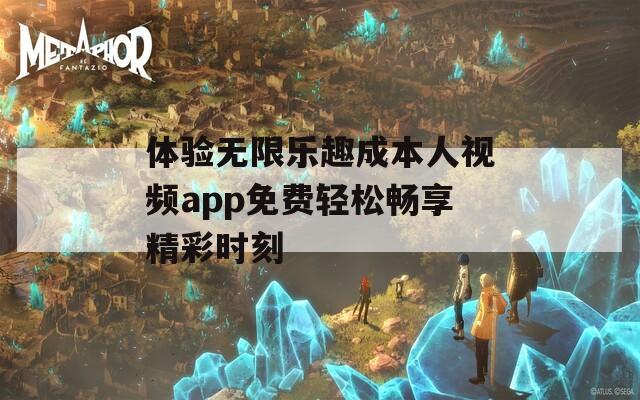 体验无限乐趣成本人视频app免费轻松畅享精彩时刻