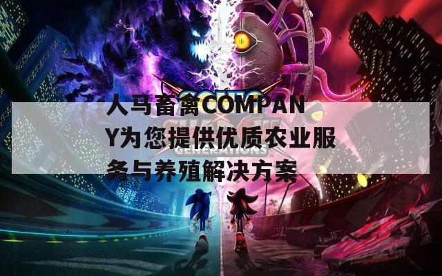 人马畜禽COMPANY为您提供优质农业服务与养殖解决方案