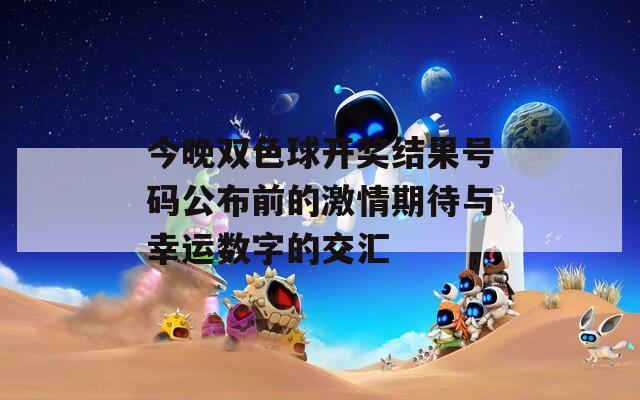 今晚双色球开奖结果号码公布前的激情期待与幸运数字的交汇