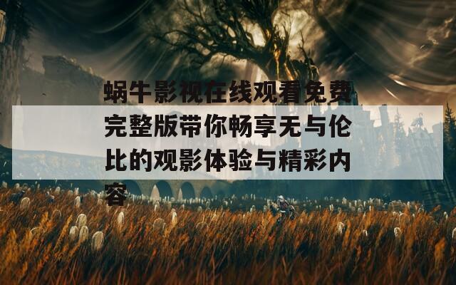 蜗牛影视在线观看免费完整版带你畅享无与伦比的观影体验与精彩内容