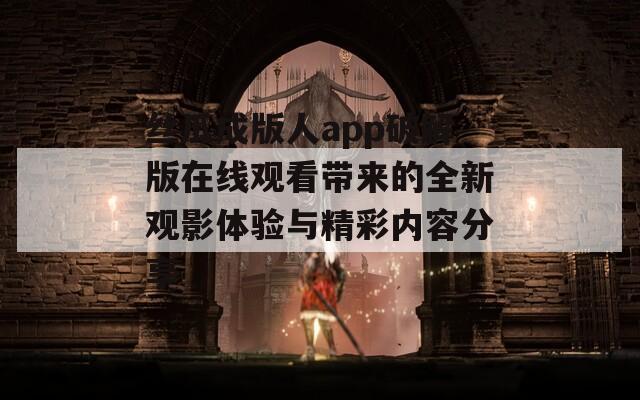 丝瓜成版人app破解版在线观看带来的全新观影体验与精彩内容分享