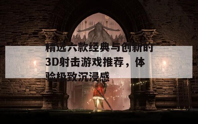 精选六款经典与创新的3D射击游戏推荐，体验极致沉浸感